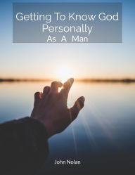 Title: Getting To Know God Personally As A Man, Author: John Nolan