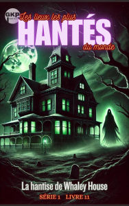 Title: La hantise de Whaley House (GKP Les lieux les plus hantés du monde - Série 1, #11), Author: Grant Kelly