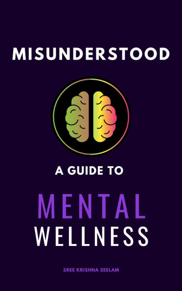 Misunderstood: A Guide To Mental Wellness. Insights to Help You Understand Yourself and those You Love