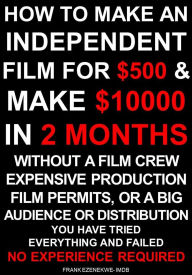 Title: How To Make an Independent Film for $500 and Make $10,000 in 2 Months Without a Film Crew, Author: Frank Ezenekwe