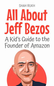 Title: All About Jeff Bezos: A Kid's Guide to the Founder of Amazon (Knowledge Books For Kids, #12), Author: Shah Rukh