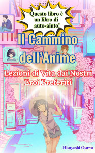 Title: Il Cammino dell'Anime: Lezioni di Vita dai Nostri Eroi Preferiti, Author: Hisayoshi Osawa