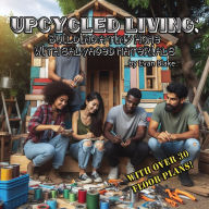 Title: Upcycled Living: Building a Tiny Home with Salvaged Materials, Author: Evan Blake