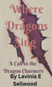 Title: Where Dragons Sing: A Call to the Dragon Charmers (Where Dragons Cry, #2), Author: Lavinia Sellwood