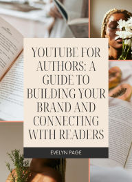 Title: YouTube for Authors: A Guide to Building Your Brand and Connecting with Readers, Author: Evelyn Page