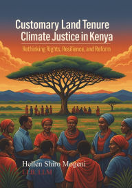 Title: Customary Land Tenure and Climate Justice In Kenya: Rights, Resilience, and Reform (1), Author: SHIRO H. MOGENI