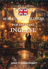 Title: 60 Racconti Bilingui per Imparare l'Inglese : Adulti Principianti, Author: Charlie Martin