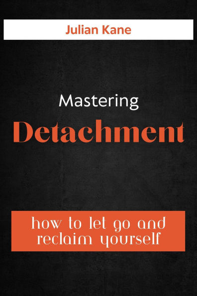 Mastering Detachment: How To Let Go And Reclaim Yourself