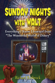 Title: Sunday Nights with Walt: Everything I Know I Learned from 