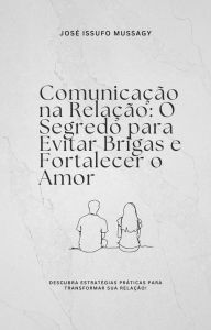Title: Comunicação na Relação: O Segredo para Evitar Brigas e Fortalecer o Amor, Author: JOSE ISSUFO MUSSAGY