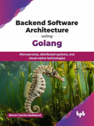 Title: Backend Software Architecture using Golang: Microservices, distributed systems, and cloud-native technologies, Author: Bharat Chandra Baddepudi
