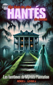 Title: Les fantômes de Myrtles Plantation (GKP Les lieux les plus hantés du monde - Série 1, #2), Author: Grant Kelly