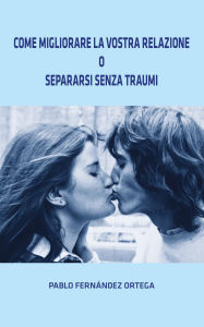Title: Come migliorare la vostra relazione o separarsi senza traumi, Author: Pablo Fernández Ortega