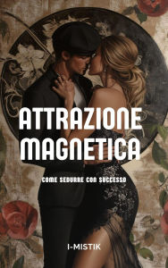 Title: Attrazione Magnetica Come sedurre con successo, Author: I-MISTIK