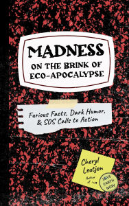 Title: Madness on the Brink of Eco-Apocalypse: Furious Facts, Dark Humor & SOS Calls to Action, Author: Cheryl Leutjen