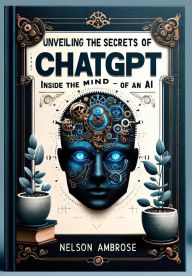 Title: Unveiling the Secrets of ChatGPT Inside the Mind of an AI, Author: Nelson Ambrose