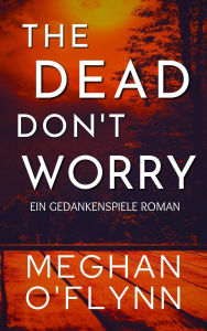 Title: The Dead Don't Worry: Ein Gedankenspiele Roman, Author: Meghan O'Flynn