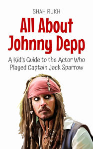 Title: All About Johnny Depp: A Kid's Guide to the Actor Who Played Captain Jack Sparrow (Knowledge Books For Kids, #34), Author: Shah Rukh