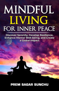 Title: Mindful Living for Inner Peace (Holistic Well-being: A Journey to Balance, #1), Author: PREM SAGAR SUNCHU