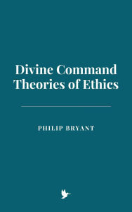 Title: Divine Command Theories of Ethics, Author: Philip Bryant