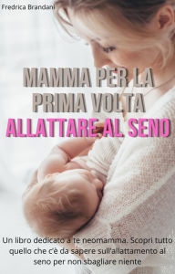 Title: Mamma Per La Prima Volta - Allattare al Seno, Author: Fredrica Brandani