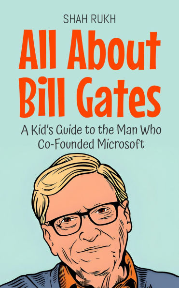 All About Bill Gates: A Kid's Guide to the Man Who Co-Founded Microsoft (Knowledge Books For Kids, #9)