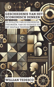 Title: Geschiedenis Van Het Economisch Denken: De Evolutie Van Economische Theorieën, Van De Oudheid Tot Het Digitale Tijdperk (Serie Economische Grondslagen: Theorie, Geschiedenis en Toepassingen), Author: Willian Tedesco