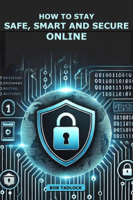 Title: How To Stay Safe, Smart and Secure Online, Author: Bob Tadlock