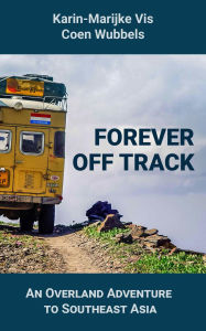 Title: FOREVER OFF TRACK: An Overland Adventure to Southeast Asia, Author: Karin-Marijke Vis