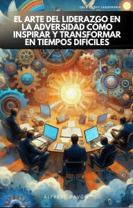 Title: El Arte del Liderazgo en la Adversidad, Cómo Inspirar y Transformar en Tiempos Difíciles, Author: Olvin Alfredo Pavón Martinez