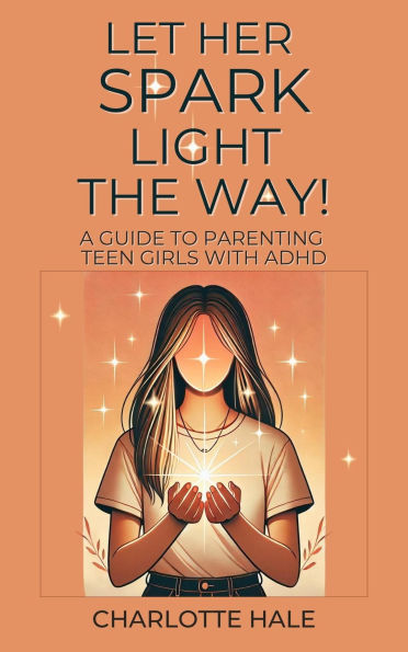 Let Her Spark Light The Way! A Guide To Parenting Teen Girls With ADHD