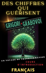 Title: DES CHIFFRES QUI GUÉRISENT, GRIGORI GRABOVOI, UN VOYAGE DE TRANSFORMATION, Cours d'introduction., Author: Edwin Pinto
