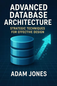 Title: Advanced Database Architecture: Strategic Techniques for Effective Design, Author: Adam Jones