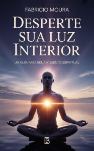 Title: Desperte Sua Luz Interior: Um Guia para Renascimento Espiritual, Author: Fabricio Moura