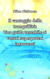 Title: Il vantaggio della tranquillità: Una guida tascabile ai vostri superpoteri introversi, Author: Niina Niskanen