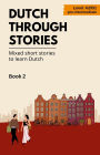 Dutch Through Stories: Book 2 - Mixed Short Stories to Learn Dutch