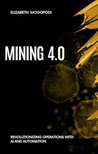 Title: Mining 4.0: Revolutionizing Operations with AI and Automation (MINING AUTOMATION), Author: Elizabeth Mogopodi