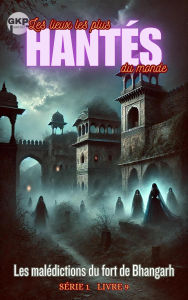 Title: Les malédictions du fort de Bhangarh (GKP Les lieux les plus hantés du monde - Série 1, #9), Author: Grant Kelly