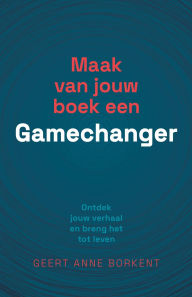 Title: Maak van jouw boek een gamechanger: Ontdek jouw verhaal en breng het tot leven, Author: Geert Anne Borkent
