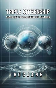 Title: Triple Citizenship: Navigating The Complexities Of Belonging, Author: RocJane