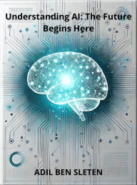 Title: Understanding AI: The Future Begins Here, Author: ADIL BEN SLETEN