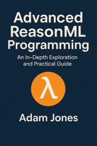 Title: Advanced ReasonML Programming: An In-Depth Exploration and Practical Guide, Author: Adam Jones