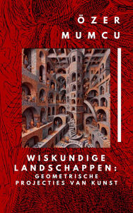 Title: Wiskundige Landschappen: Geometrische Projecties Van Kunst, Author: Özer Mumcu