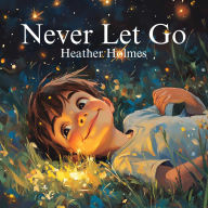 Title: Never Let Go, Author: Heather Holmes