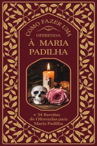 Title: Como Fazer uma Oferenda à Maria Padilha + 34 Receitas de Oferendas para Maria Padilha, Author: Élida Alexandre