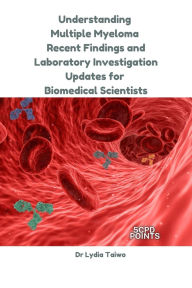 Title: Understanding Multiple Myeloma: Recent Findings and Laboratory Investigation Updates for Biomedical Scientists (Continuing Professional Development in Pathology For Medical Laboratory Professionals), Author: Dr Lydia Taiwo