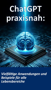 Title: ChatGPT praxisnah: Vielfältige Anwendungen und Beispiele für alle Lebensbereiche, Author: Florian Hildebrandt