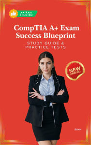 Title: CompTIA A+ Exam Success Blueprint: Study Guide & Practice Tests, Author: SUJAN