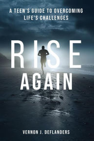 Title: Rise Again: A Teen's Guide to Overcoming Life's Challenges, Author: Vernon DeFlanders