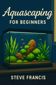 Title: Aquascaping for Beginners, Author: Steve Francis